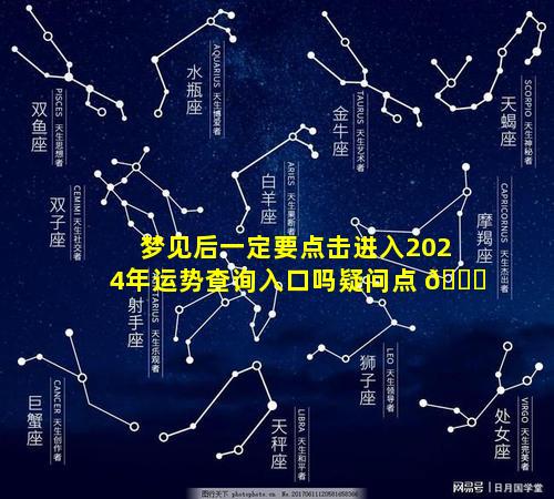 梦见后一定要点击进入2024年运势查询入口吗疑问点 🐝